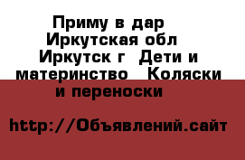 Приму в дар  - Иркутская обл., Иркутск г. Дети и материнство » Коляски и переноски   